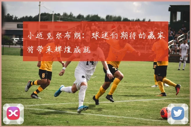 小迈克尔布朗：球迷们期待的赢家将带来辉煌成就