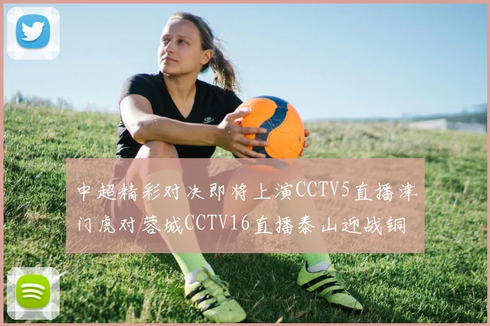 中超精彩对决即将上演CCTV5直播津门虎对蓉城CCTV16直播泰山迎战铜梁龙