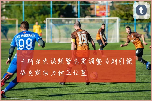 卡斯尔失误频繁急需调整马刺引援福克斯助力控卫位置