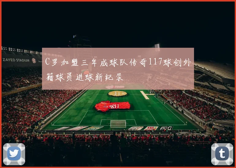 C罗加盟三年成球队传奇117球创外籍球员进球新纪录