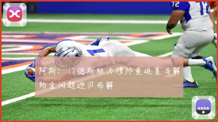 阿斯：门德斯助力穆帅重返皇马解约金问题迎刃而解