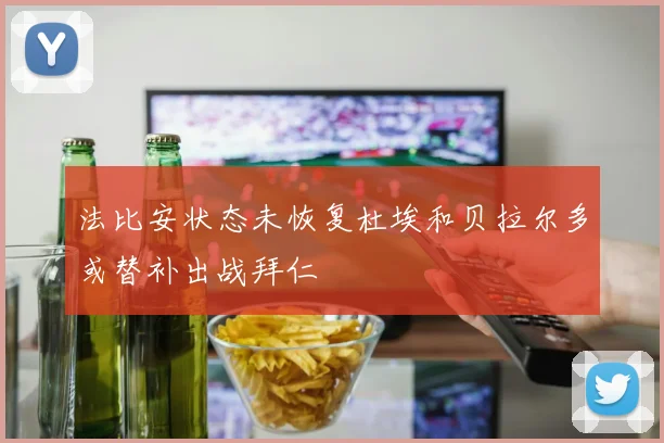 法比安状态未恢复杜埃和贝拉尔多或替补出战拜仁