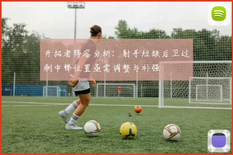 开拓者阵容分析：射手短缺后卫过剩中锋位置亟需调整与补强