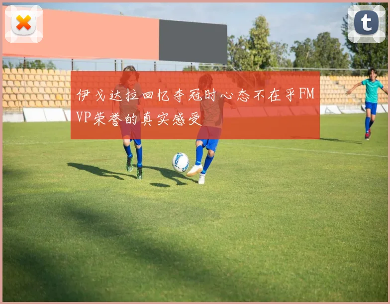 伊戈达拉回忆夺冠时心态不在乎FMVP荣誉的真实感受
