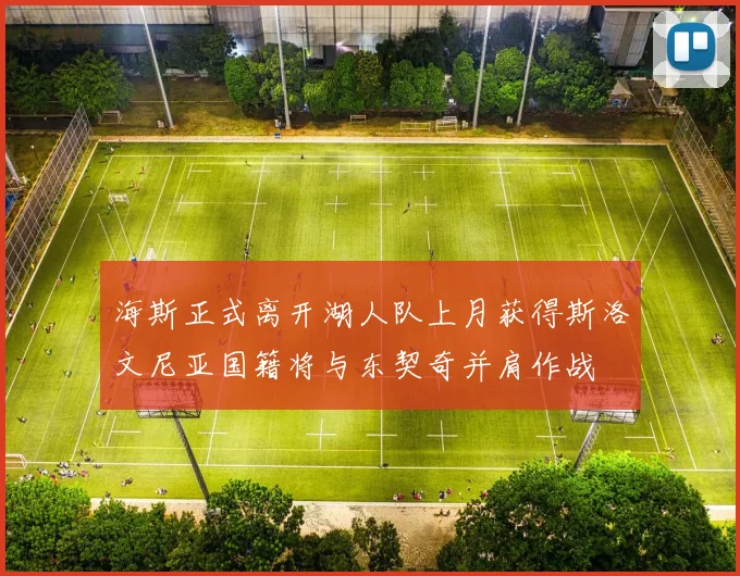 海斯正式离开湖人队上月获得斯洛文尼亚国籍将与东契奇并肩作战