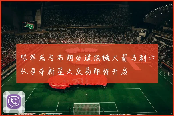 绿军或与布朗分道扬镳火箭马刺六队争夺新星大交易即将开启