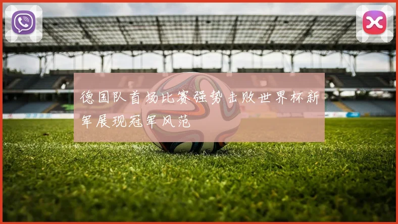 德国队首场比赛强势击败世界杯新军展现冠军风范