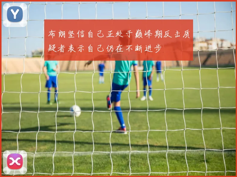布朗坚信自己正处于巅峰期反击质疑者表示自己仍在不断进步