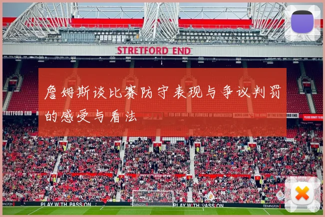 詹姆斯谈比赛防守表现与争议判罚的感受与看法