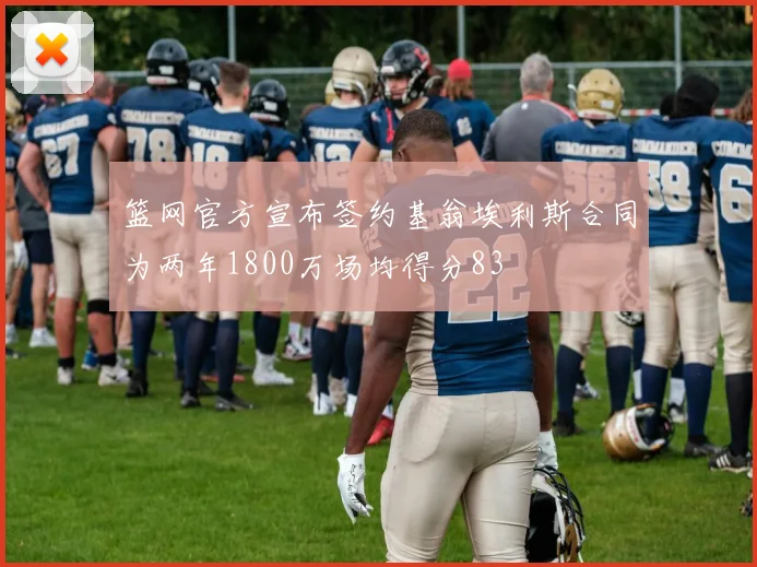 篮网官方宣布签约基翁埃利斯合同为两年1800万场均得分83