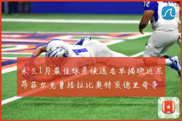 米兰1月最佳球员候选名单揭晓迈尼昂菲尔克鲁格拉比奥特莫德里奇争夺荣誉
